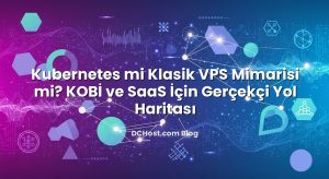 Kubernetes mi Klasik VPS Mimarisi mi? KOBİ ve SaaS İçin Gerçekçi Yol Haritası