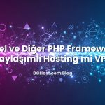 Laravel ve Diğer PHP Framework’ler İçin Paylaşımlı Hosting mi VPS mi?