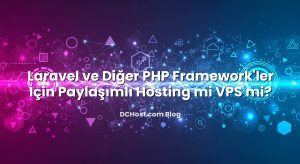 Laravel ve Diğer PHP Framework’ler İçin Paylaşımlı Hosting mi VPS mi?