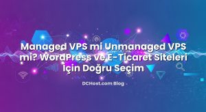 Managed VPS mi Unmanaged VPS mi? WordPress ve E‑Ticaret Siteleri İçin Doğru Seçim