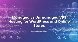 Managed vs Unmanaged VPS Hosting for WordPress and Online Stores