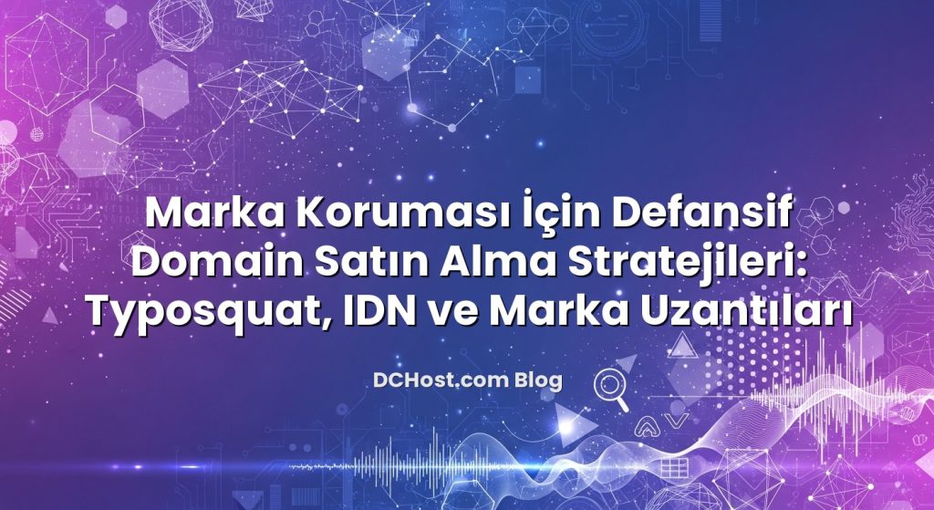 Marka Koruması İçin Defansif Domain Satın Alma Stratejileri: Typosquat, IDN ve Marka Uzantıları