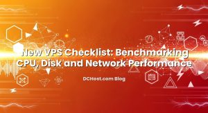 New VPS Checklist: Benchmarking CPU, Disk and Network Performance