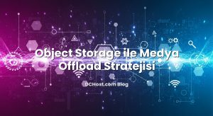 Object Storage ile Medya Offload Stratejisi