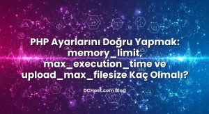 PHP Ayarlarını Doğru Yapmak: memory_limit, max_execution_time ve upload_max_filesize Kaç Olmalı?