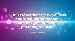 PHP-FPM Settings for WordPress and WooCommerce: pm, pm.max_children and pm.max_requests