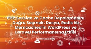 PHP Session ve Cache Depolamasını Doğru Seçmek: Dosya, Redis ve Memcached’in WordPress ve Laravel Performansına Etkisi
