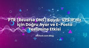 PTR (Reverse DNS) Kaydı: VPS IP’niz İçin Doğru Ayar ve E‑Posta Teslimine Etkisi