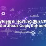 Paylaşımlı Hosting’den VPS’e Sorunsuz Geçiş Rehberi