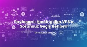 Paylaşımlı Hosting’den VPS’e Sorunsuz Geçiş Rehberi