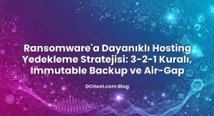 Ransomware’a Dayanıklı Hosting Yedekleme Stratejisi: 3‑2‑1 Kuralı, Immutable Backup ve Air‑Gap