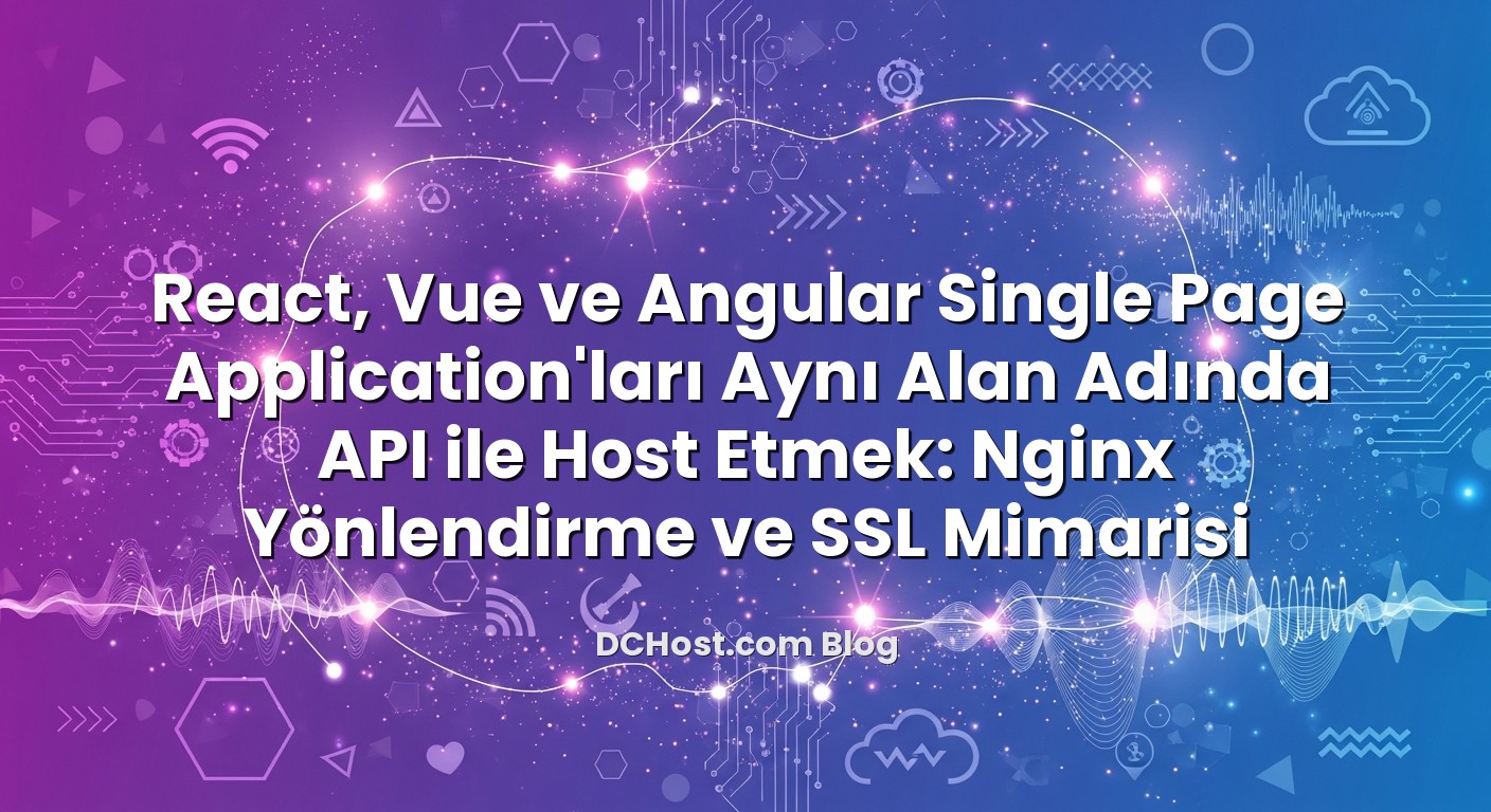 React, Vue ve Angular Single Page Application’ları Aynı Alan Adında API ile Host Etmek: Nginx Yönlendirme ve SSL Mim...