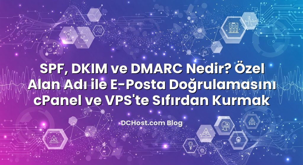 SPF, DKIM ve DMARC Nedir? Özel Alan Adı ile E‑Posta Doğrulamasını cPanel ve VPS’te Sıfırdan Kurmak