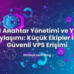 SSH Anahtar Yönetimi ve Yetki Paylaşımı: Küçük Ekipler İçin Güvenli VPS Erişimi