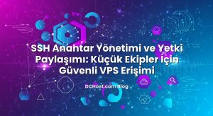 SSH Anahtar Yönetimi ve Yetki Paylaşımı: Küçük Ekipler İçin Güvenli VPS Erişimi