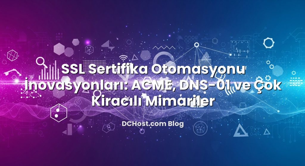 SSL Sertifika Otomasyonu İnovasyonları: ACME, DNS‑01 ve Çok Kiracılı Mimariler