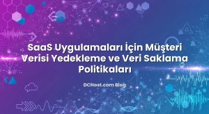 SaaS Uygulamaları İçin Müşteri Verisi Yedekleme ve Veri Saklama Politikaları