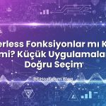 Serverless Fonksiyonlar mı Klasik VPS mi? Küçük Uygulamalar İçin Doğru Seçim