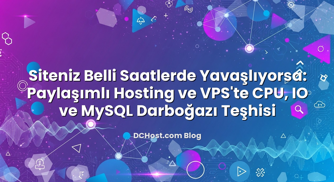 Siteniz Belli Saatlerde Yavaşlıyorsa: Paylaşımlı Hosting ve VPS’te CPU, IO ve MySQL Darboğazı Teşhisi konusunu a...