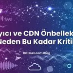 Tarayıcı ve CDN Önbellekleme Neden Bu Kadar Kritik