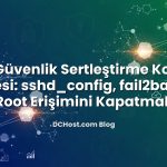 VPS Güvenlik Sertleştirme Kontrol Listesi: sshd_config, fail2ban ve Root Erişimini Kapatmak