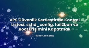 VPS Güvenlik Sertleştirme Kontrol Listesi: sshd_config, fail2ban ve Root Erişimini Kapatmak