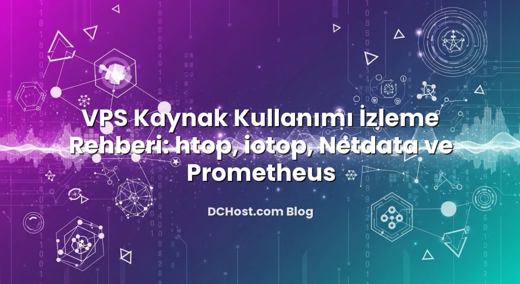 VPS Kaynak Kullanımı İzleme Rehberi: htop, iotop, Netdata ve Prometheus
