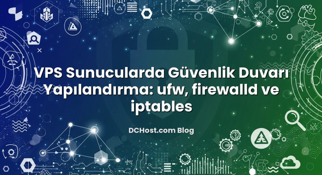 VPS Sunucularda Güvenlik Duvarı Yapılandırma: ufw, firewalld ve iptables