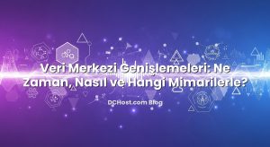 Veri Merkezi Genişlemeleri: Ne Zaman, Nasıl ve Hangi Mimarilerle?