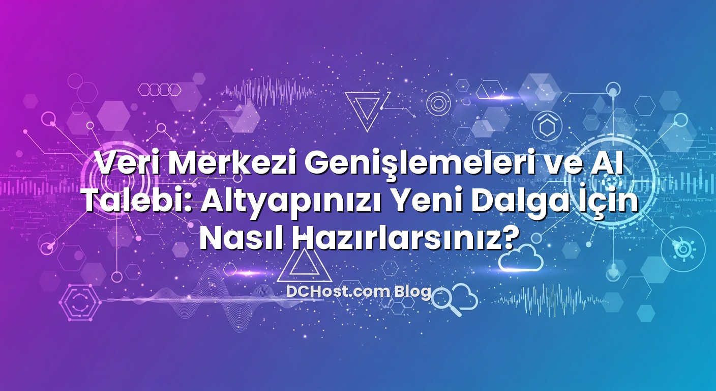 Veri Merkezi Genişlemeleri ve AI Talebi: Altyapınızı Yeni Dalga İçin Nasıl Hazırlarsınız? başlıklı makale gö...