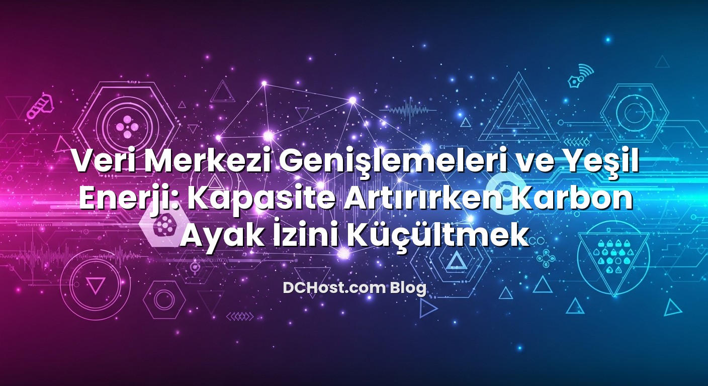 Veri Merkezi Genişlemeleri ve Yeşil Enerji: Kapasite Artırırken Karbon Ayak İzini Küçültmek için hazırlanmış a...