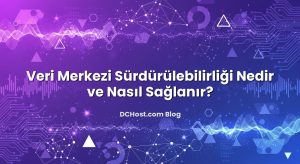 Veri Merkezi Sürdürülebilirliği Nedir ve Nasıl Sağlanır?