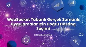 WebSocket Tabanlı Gerçek Zamanlı Uygulamalar İçin Doğru Hosting Seçimi