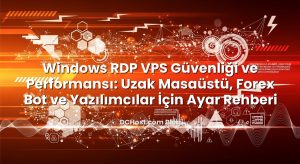 Windows RDP VPS Güvenliği ve Performansı: Uzak Masaüstü, Forex Bot ve Yazılımcılar İçin Ayar Rehberi