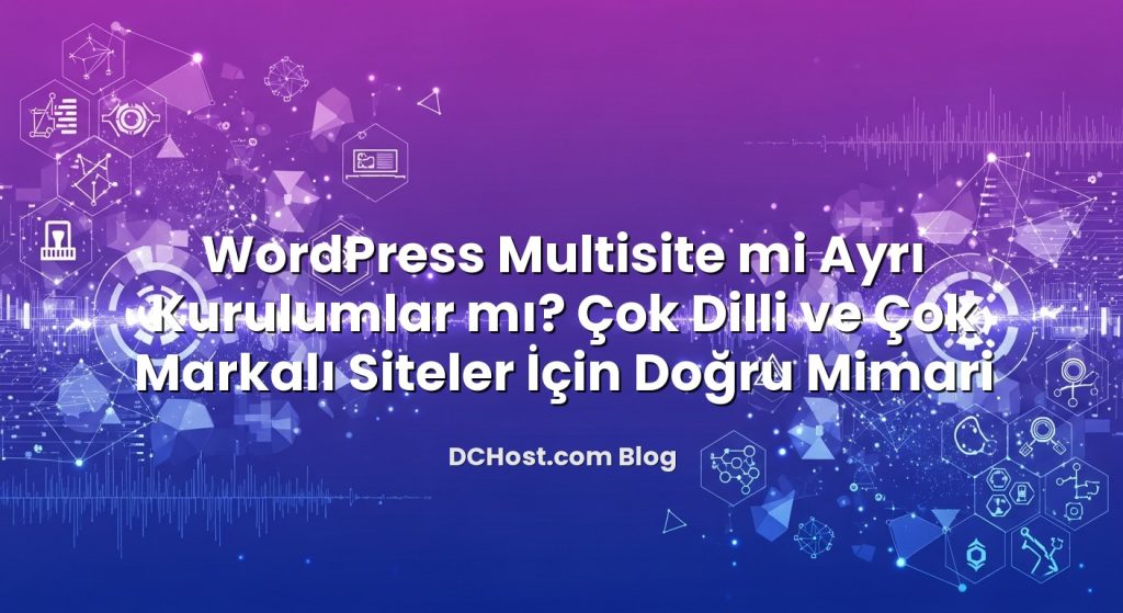 WordPress Multisite mi Ayrı Kurulumlar mı? Çok Dilli ve Çok Markalı Siteler İçin Doğru Mimari