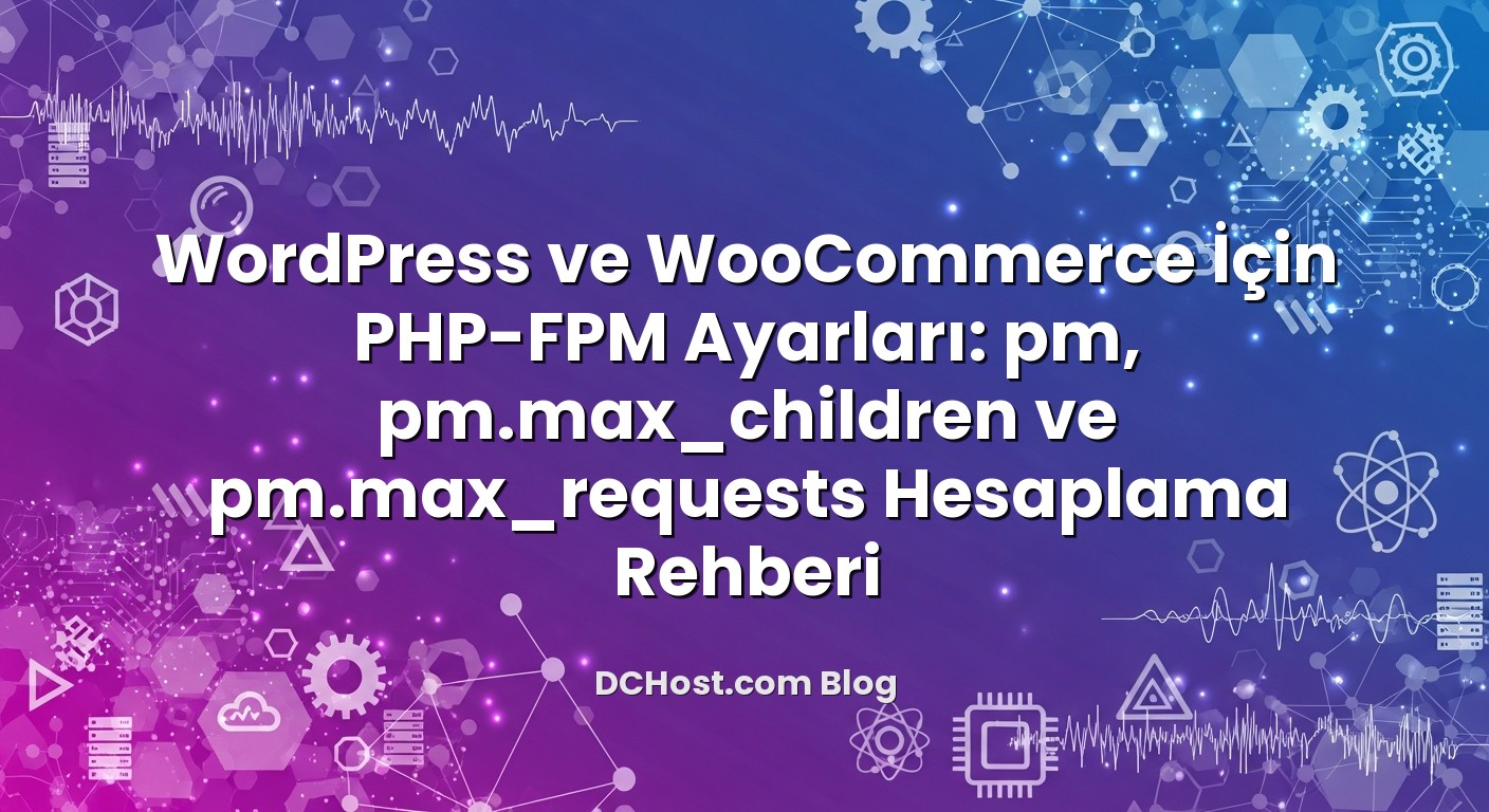 WordPress ve WooCommerce İçin PHP-FPM Ayarları: pm, pm.max_children ve pm.max_requests Hesaplama Rehberi hakkında bilg...