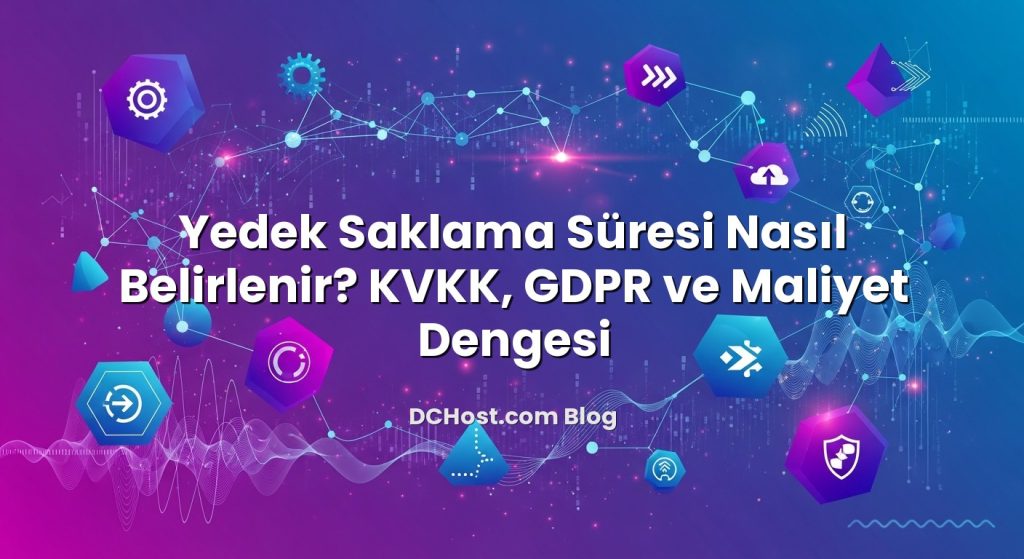Yedek Saklama Süresi Nasıl Belirlenir? KVKK, GDPR ve Maliyet Dengesi
