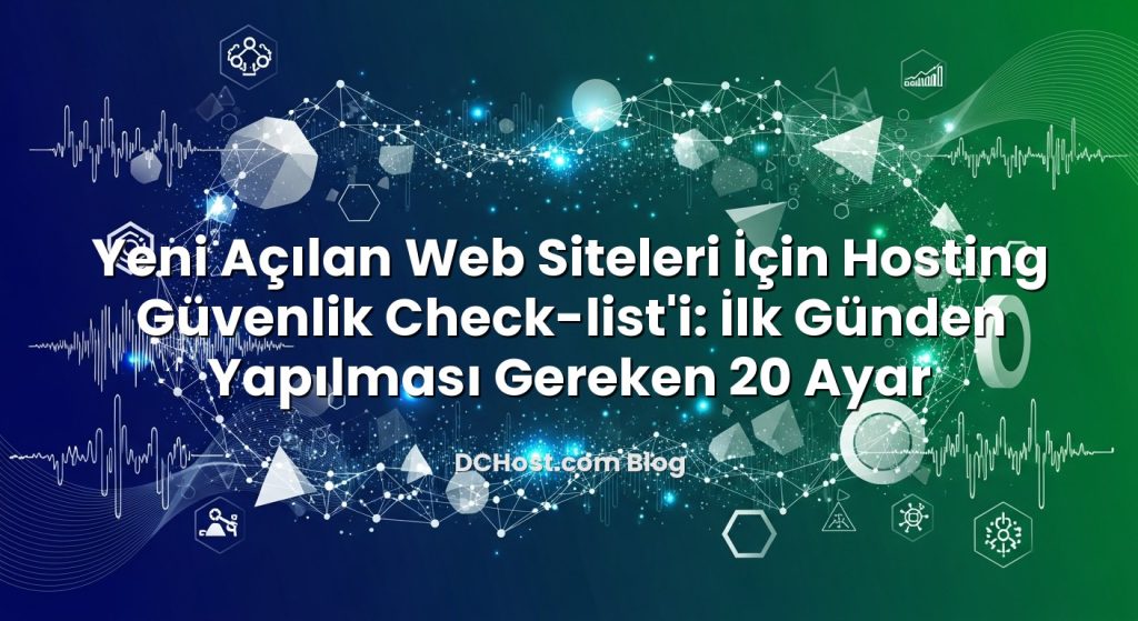 Yeni Açılan Web Siteleri İçin Hosting Güvenlik Check‑list’i: İlk Günden Yapılması Gereken 20 Ayar