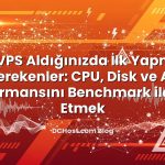 Yeni VPS Aldığınızda İlk Yapmanız Gerekenler: CPU, Disk ve Ağ Performansını Benchmark ile Test Etmek