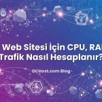 Yeni Web Sitesi İçin CPU, RAM ve Trafik Nasıl Hesaplanır?