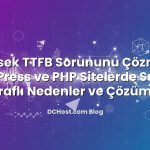 Yüksek TTFB Sorununu Çözmek: WordPress ve PHP Sitelerde Sunucu Taraflı Nedenler ve Çözümler