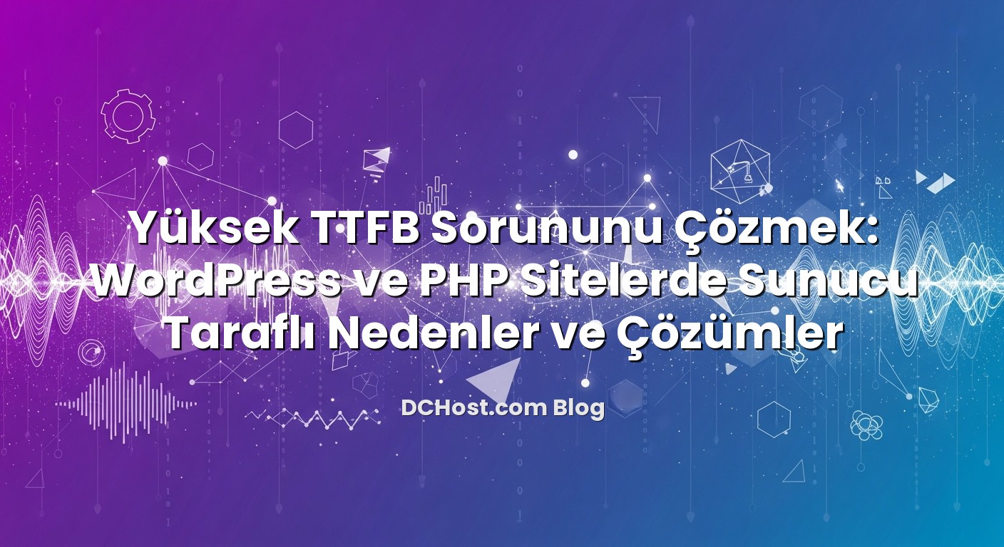 Yüksek TTFB Sorununu Çözmek: WordPress ve PHP Sitelerde Sunucu Taraflı Nedenler ve Çözümler hakkında bilgilendiric...