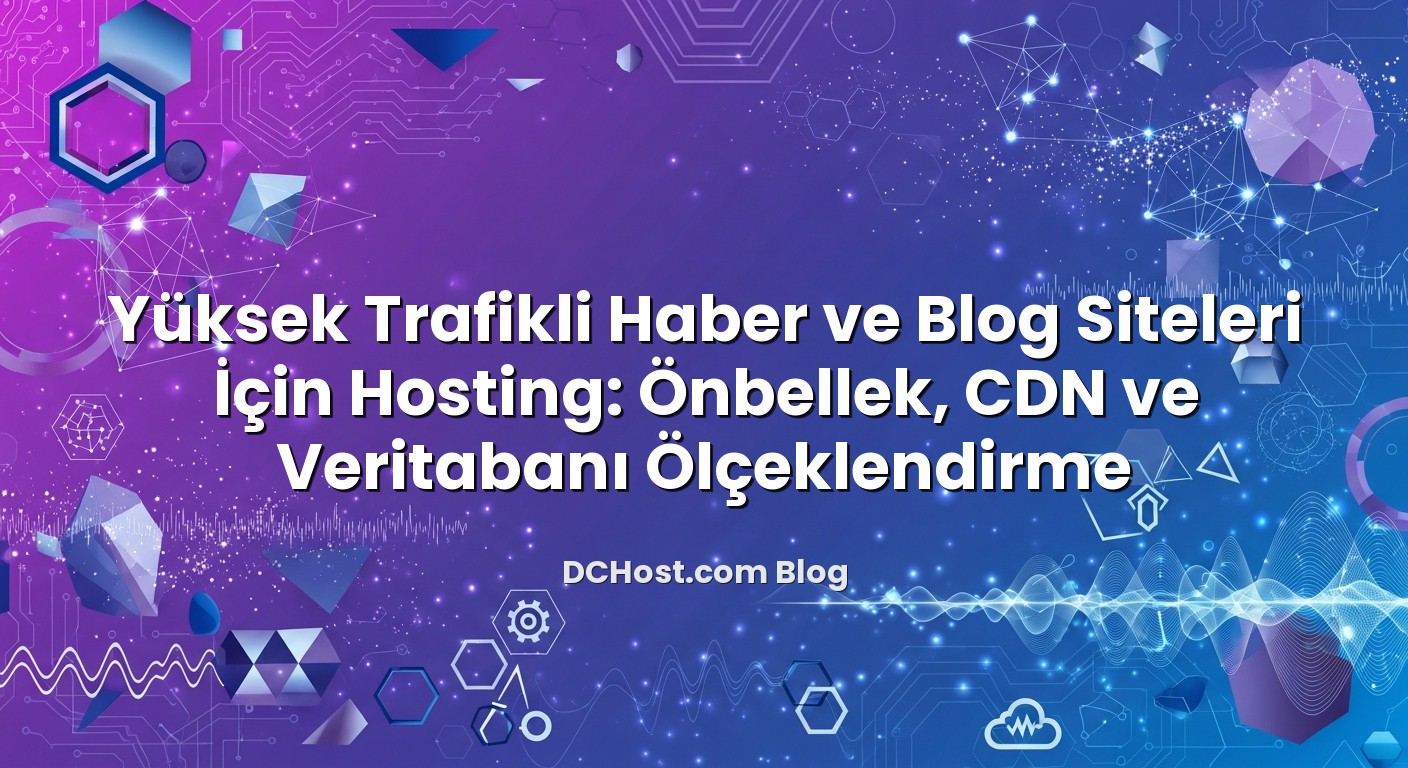 Yüksek Trafikli Haber ve Blog Siteleri İçin Hosting: Önbellek, CDN ve Veritabanı Ölçeklendirme başlıklı makale g...