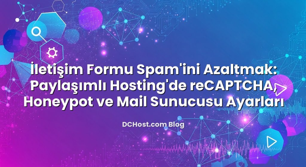 İletişim Formu Spam’ini Azaltmak: Paylaşımlı Hosting’de reCAPTCHA, Honeypot ve Mail Sunucusu Ayarları
