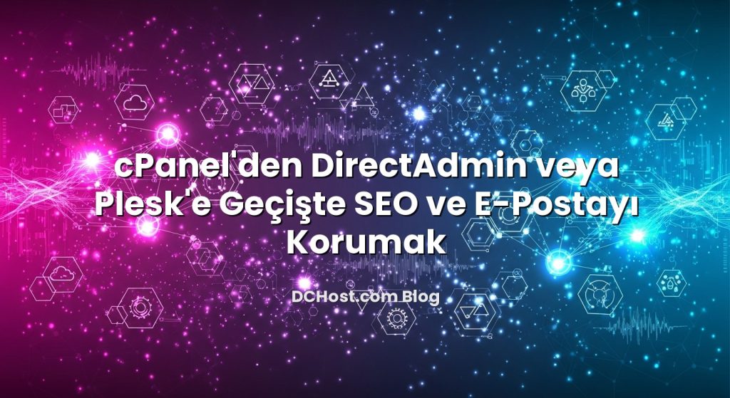 cPanel’den DirectAdmin veya Plesk’e Geçişte SEO ve E‑Postayı Korumak