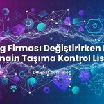 Hosting Firması Değiştirirken DNS ve Domain Taşıma Kontrol Listesi