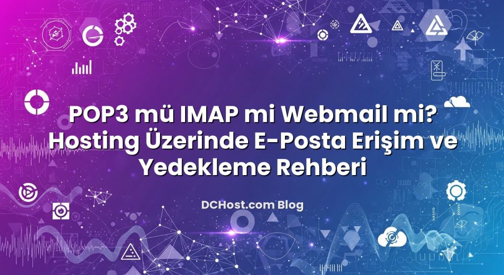 POP3 mü IMAP mi Webmail mi? Hosting Üzerinde E‑Posta Erişim ve Yedekleme Rehberi