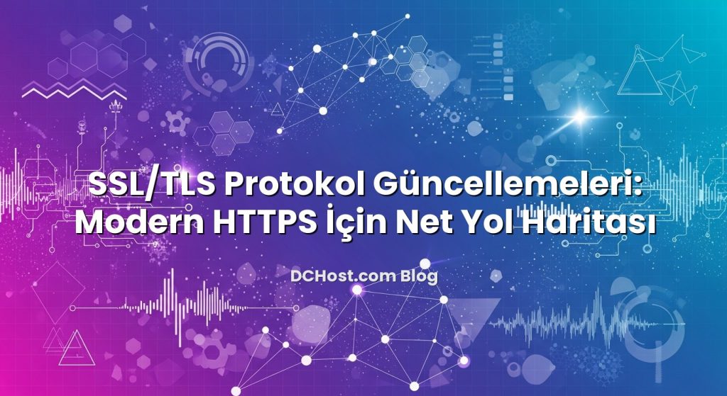 SSL/TLS Protokol Güncellemeleri: Modern HTTPS İçin Net Yol Haritası