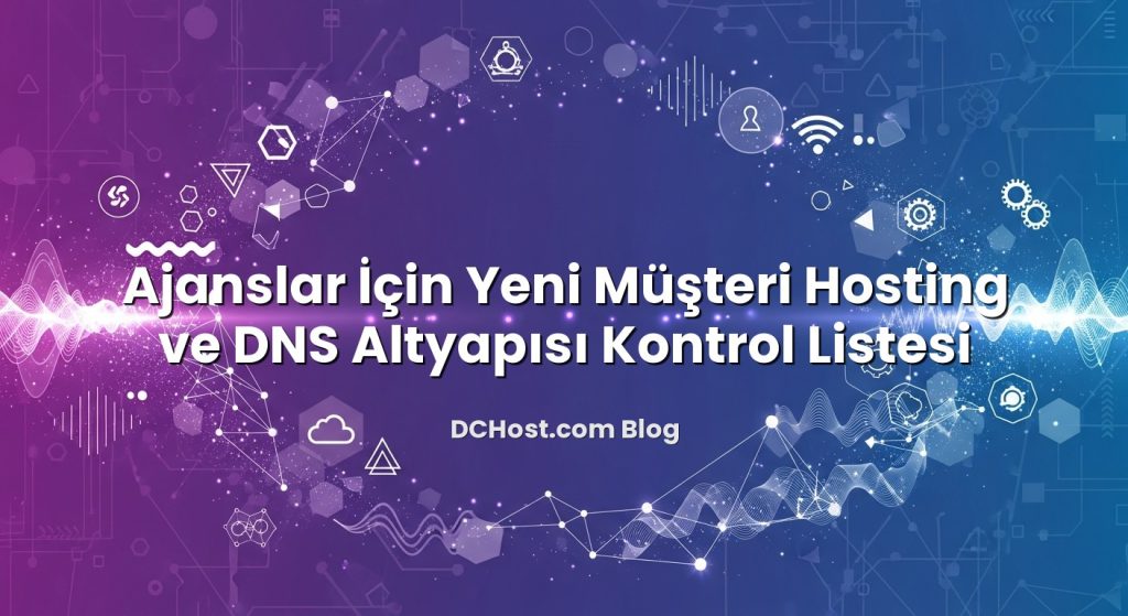 Ajanslar İçin Yeni Müşteri Hosting ve DNS Altyapısı Kontrol Listesi