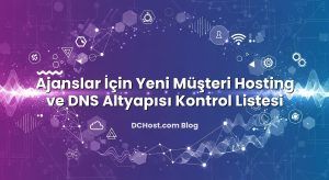Ajanslar İçin Yeni Müşteri Hosting ve DNS Altyapısı Kontrol Listesi